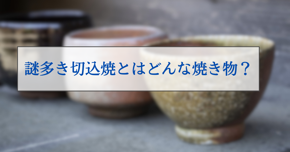 謎多き切込焼とはどんな焼き物？歴史や特徴から魅力にせまろう | 金