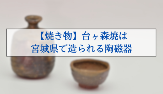 【焼き物】台ヶ森焼は宮城県で造られる陶磁器
