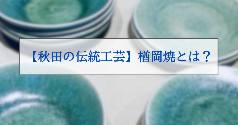 【秋田の伝統工芸】楢岡焼とは？美しい乳青色が目を引く焼き物の